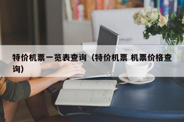 特价机票一览表查询（特价机票 机票价格查询）-第1张图片-秀米网（xiumi360.com）