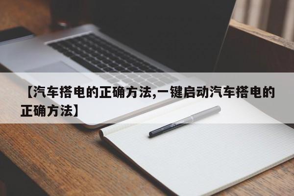 汽车搭电的正确方法/一键启动汽车搭电的正确方法