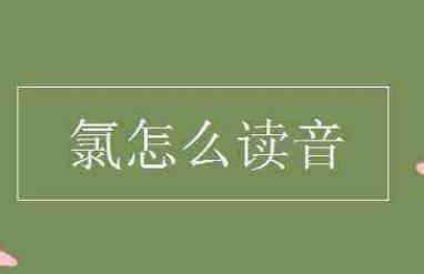 氯怎么读， 氯字读音是什么
