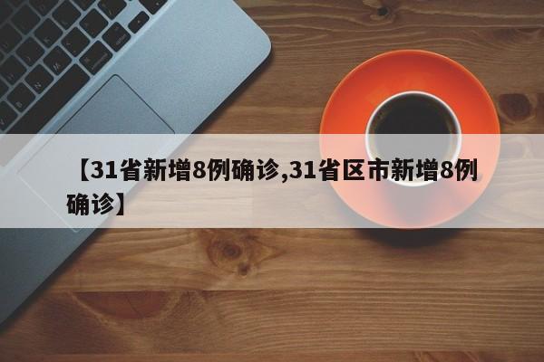 【31省新增8例确诊,31省区市新增8例确诊】