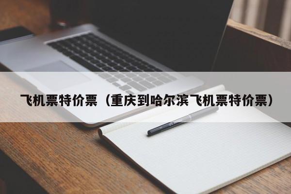 飞机票特价票（重庆到哈尔滨飞机票特价票）-第1张图片-秀米网（xiumi360.com）
