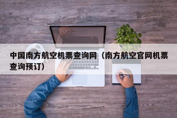 中国南方航空机票查询网（南方航空官网机票查询预订）-第1张图片-秀米网（xiumi360.com）