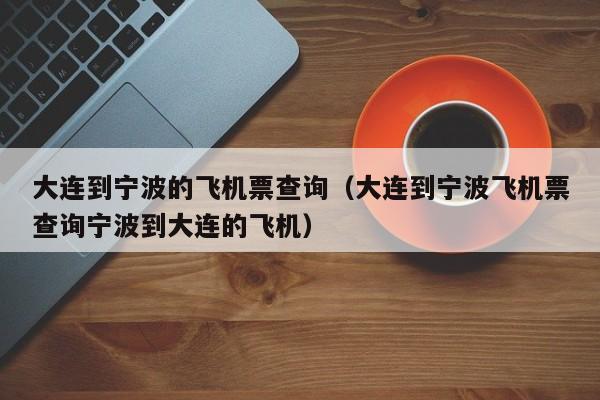 大连到宁波的飞机票查询（大连到宁波飞机票查询宁波到大连的飞机）-第1张图片-秀米网（xiumi360.com）