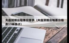 大连到烟台船票价格表（大连到烟台船票价格表13米孩子）