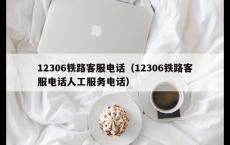 12306铁路客服电话（12306铁路客服电话人工服务电话）