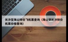 长沙至海口特价飞机票查询（海口到长沙特价机票价格查询）