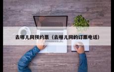 去哪儿网预约票（去哪儿网的订票电话）