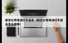 航空公司电话打不进去（航空公司电话打不进去怎么回事）