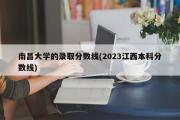 南昌大学的录取分数线(2024江西本科分数线)