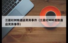 三亚红树林酒店灵异事件（三亚红树林度假酒店灵异事件）