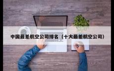 中国最差航空公司排名（十大最差航空公司）
