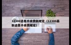 12306退票手续费新规定（12306最新退票手续费规定）