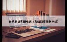 东航期货客服电话（东航期货服务电话）
