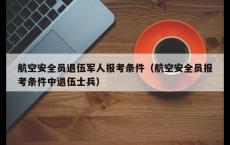 航空安全员退伍军人报考条件（航空安全员报考条件中退伍士兵）