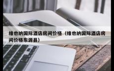 维也纳国际酒店房间价格（维也纳国际酒店房间价格东源县）