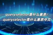 queryselector是什么意思/queryselector是什么意思中文