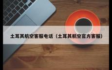 土耳其航空客服电话（土耳其航空官方客服）