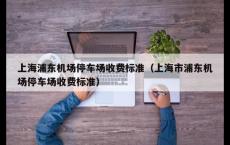 上海浦东机场停车场收费标准（上海市浦东机场停车场收费标准）