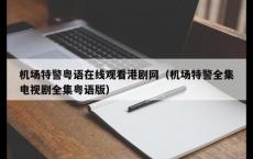 机场特警粤语在线观看港剧网（机场特警全集电视剧全集粤语版）