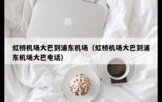虹桥机场大巴到浦东机场（虹桥机场大巴到浦东机场大巴电话）