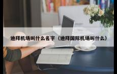 迪拜机场叫什么名字（迪拜国际机场叫什么）