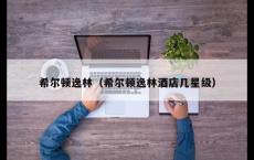 希尔顿逸林（希尔顿逸林酒店几星级）