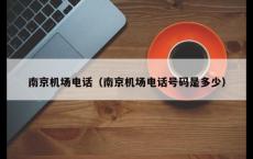 南京机场电话（南京机场电话号码是多少）