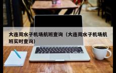 大连周水子机场航班查询（大连周水子机场航班实时查询）