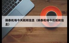 扬泰机场今天航班信息（扬泰机场今日航班信息）