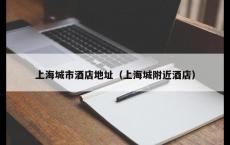 上海城市酒店地址（上海城附近酒店）