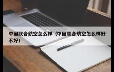 中国联合航空怎么样（中国联合航空怎么样好不好）