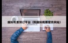 国际机票预订平台（购国际机票官方网站）