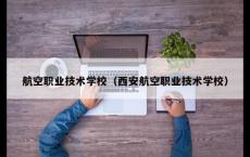 航空职业技术学校（西安航空职业技术学校）