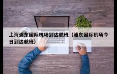 上海浦东国际机场到达航班（浦东国际机场今日到达航班）