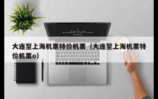 大连至上海机票特价机票（大连至上海机票特价机票o）