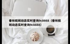 春秋航班动态实时查询9c8668（春秋航班动态实时查询9c8888）