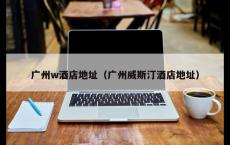 广州w酒店地址（广州威斯汀酒店地址）