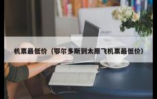 机票最低价（鄂尔多斯到太原飞机票最低价）