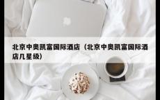 北京中奥凯富国际酒店（北京中奥凯富国际酒店几星级）