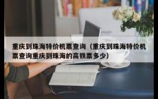 重庆到珠海特价机票查询（重庆到珠海特价机票查询重庆到珠海的高铁票多少）