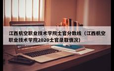 江西航空职业技术学院士官分数线（江西航空职业技术学院2020士官录取情况）