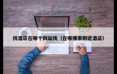 找酒店在哪个网站找（在哪搜索附近酒店）