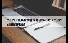广州白云机场疫情咨询电话24小时（广州白云区疫情电话）