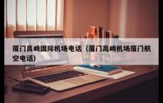 厦门高崎国际机场电话（厦门高崎机场厦门航空电话）