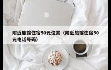 附近旅馆住宿50元位置（附近旅馆住宿50元电话号码）