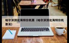 哈尔滨到北海特价机票（哈尔滨到北海特价机票买）