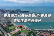 去青岛自己去还是跟团/去青岛抱团还是自己去好