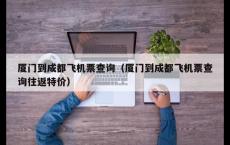 厦门到成都飞机票查询（厦门到成都飞机票查询往返特价）