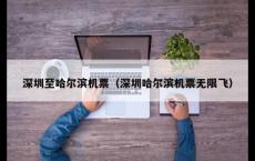 深圳至哈尔滨机票（深圳哈尔滨机票无限飞）