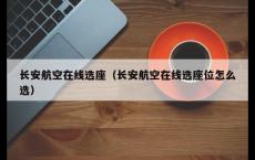 长安航空在线选座（长安航空在线选座位怎么选）